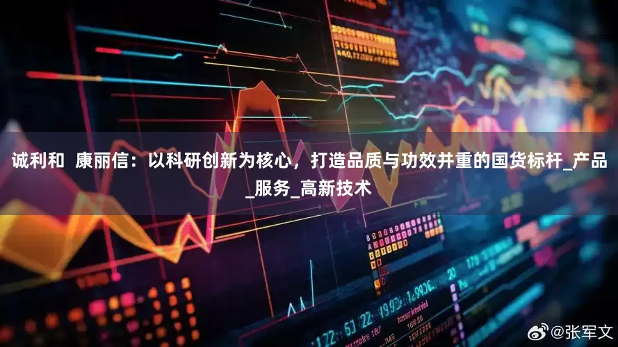 诚利和  康丽信：以科研创新为核心，打造品质与功效并重的国货标杆_产品_服务_高新技术