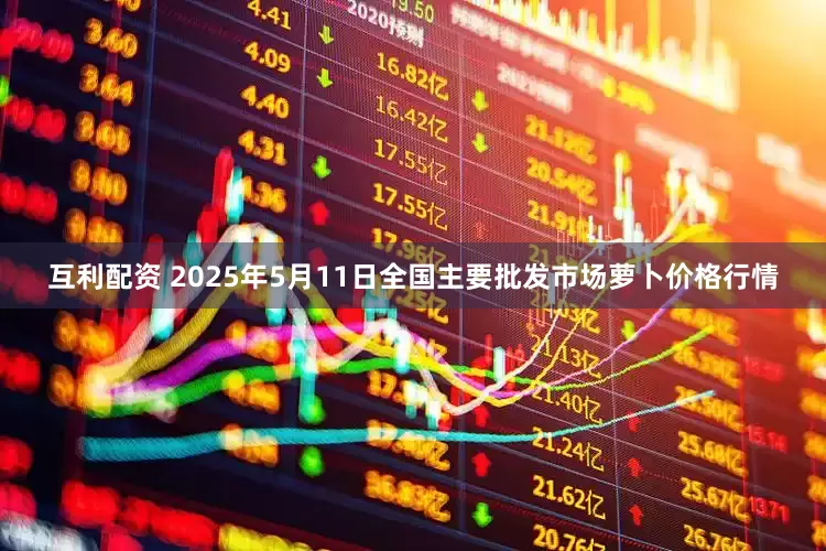 互利配资 2025年5月11日全国主要批发市场萝卜价格行情
