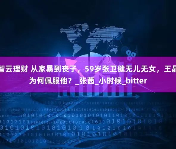智云理财 从家暴到丧子，59岁张卫健无儿无女，王晶为何佩服他？_张茜_小时候_bitter