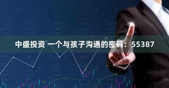 中盛投资 一个与孩子沟通的密码：55387