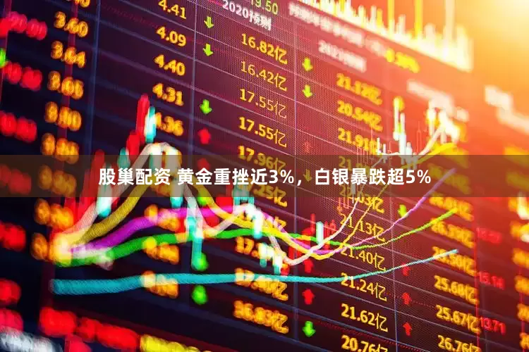 股巢配资 黄金重挫近3%，白银暴跌超5%