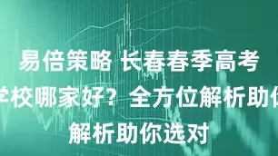 易倍策略 长春春季高考培训学校哪家好？全方位解析助你选对